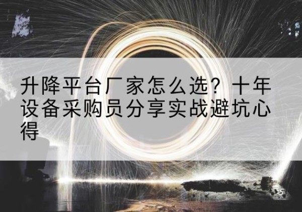 石拐升降平台厂家-怎么选？十年设备采购员分享实战避坑心得