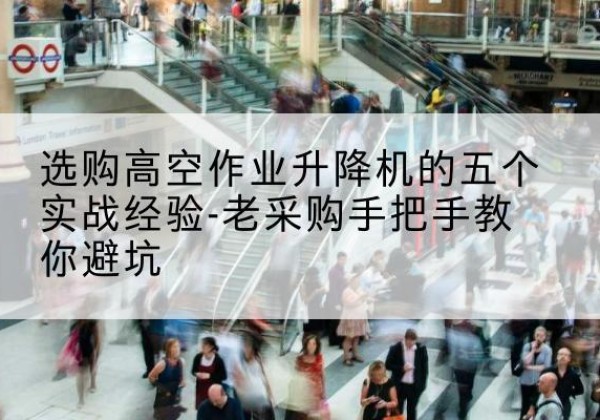 石拐高空作业升降机厂家-选购高空作业升降机的五个实战经验-老采购手把手教你避坑