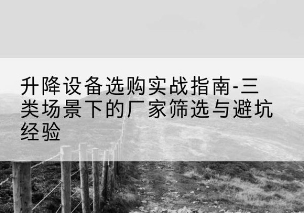 石拐移动式升降机厂家推荐-升降设备选购实战指南-三类场景下的厂家筛选与避坑经验