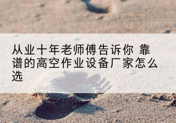 石拐高空作业升降机厂家推荐-从业十年老师傅告诉你 靠谱的高空作业设备厂家怎么选