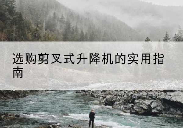 石拐剪叉式升降机怎么选-选购剪叉式升降机的实用指南