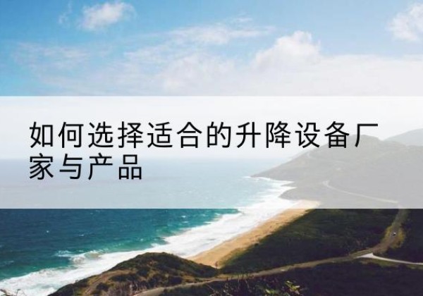 石拐电动升降平台厂家-如何选择适合的升降设备厂家与产品